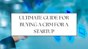Ultimate Guide for Buying a CRM for a Startup