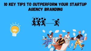 10 Key Tips to Outperform Your Startup Agency Branding